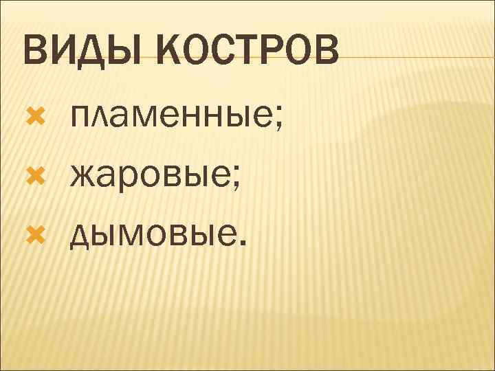 ВИДЫ КОСТРОВ пламенные; жаровые; дымовые. 