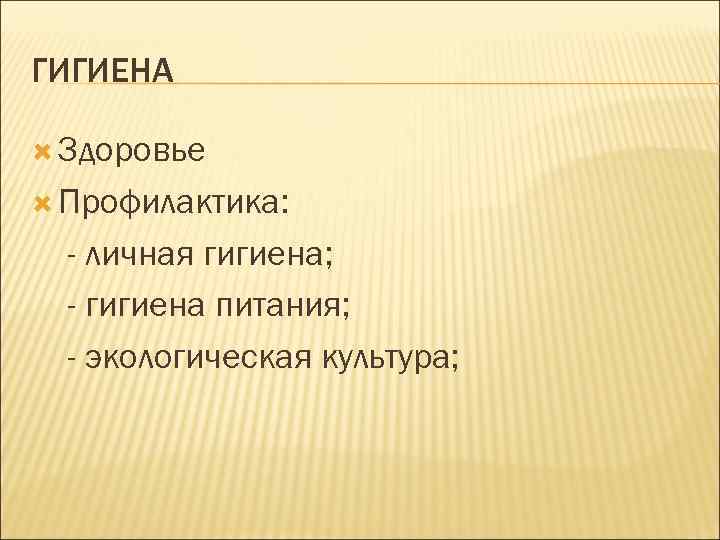 ГИГИЕНА Здоровье Профилактика: - личная гигиена; - гигиена питания; - экологическая культура; 