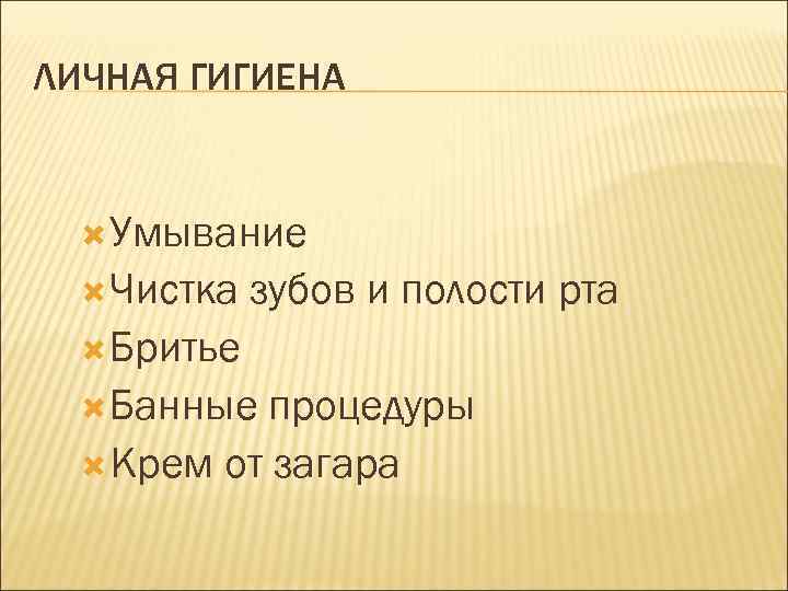 ЛИЧНАЯ ГИГИЕНА Умывание Чистка зубов и полости рта Бритье Банные процедуры Крем от загара
