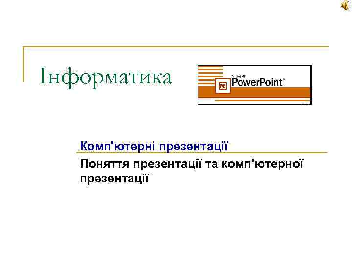 Інформатика Комп'ютерні презентації Поняття презентації та комп'ютерної презентації 