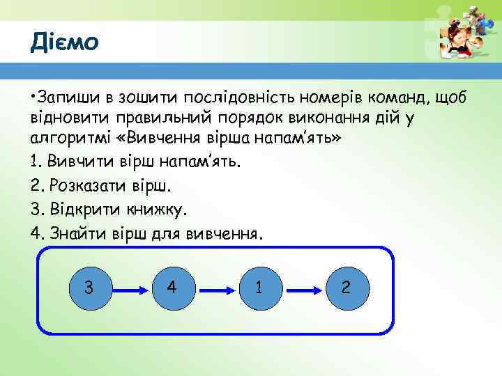 Діємо • Запиши в зошити послідовність номерів команд, щоб відновити правильний порядок виконання дій