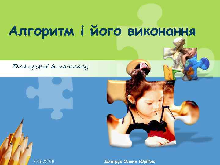 Алгоритм і його виконання Для учнів 6 -го класу 2/16/2018 Дмитрук Олена Юріївна 