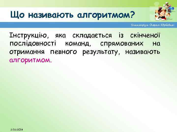 Що називають алгоритмом? Дмитрук Олена Юріївна Інструкцію, яка складається із скінченої послідовності команд, спрямованих