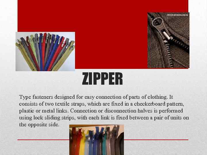ZIPPER Type fasteners designed for easy connection of parts of clothing. It consists of