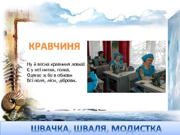 КРАВЧИНЯ Ну й весна кравчиня ловка! Є у неї нитки, голка, Одягає ж бо