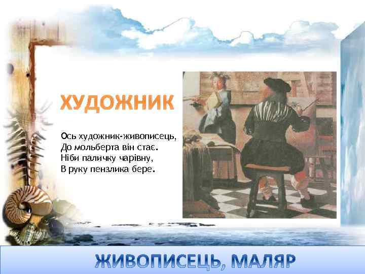 ХУДОЖНИК Ось художник-живописець, До мольберта він стає. Ніби паличку чарівну, В руку пензлика бере.