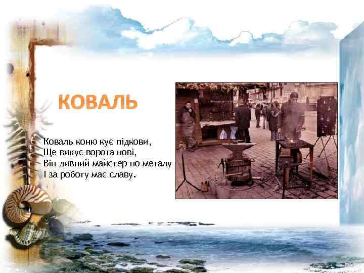 КОВАЛЬ Коваль коню кує підкови, Ще викує ворота нові, Він дивний майстер по металу