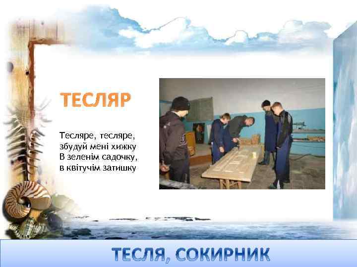 ТЕСЛЯР Тесляре, тесляре, збудуй мені хижку В зеленім садочку, в квітучім затишку 