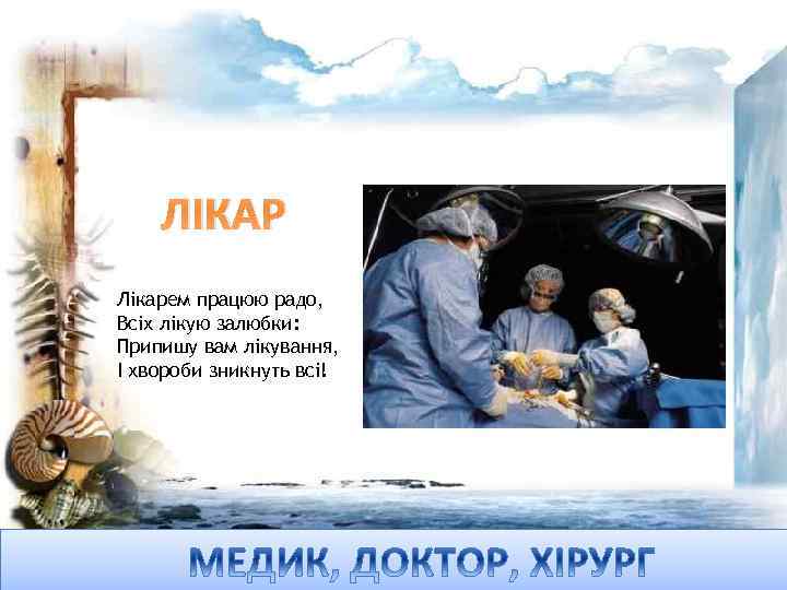 ЛІКАР Лікарем працюю радо, Всіх лікую залюбки: Припишу вам лікування, І хвороби зникнуть всі!
