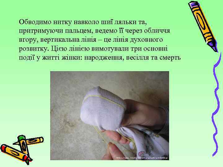 Обводимо нитку навколо шиї ляльки та, притримуючи пальцем, ведемо її через обличчя вгору, вертикальна