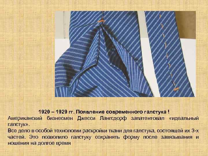 1920 – 1929 гг. Появление современного галстука ! Американский бизнесмен Джесси Лангсдорф запатентовал «идеальный