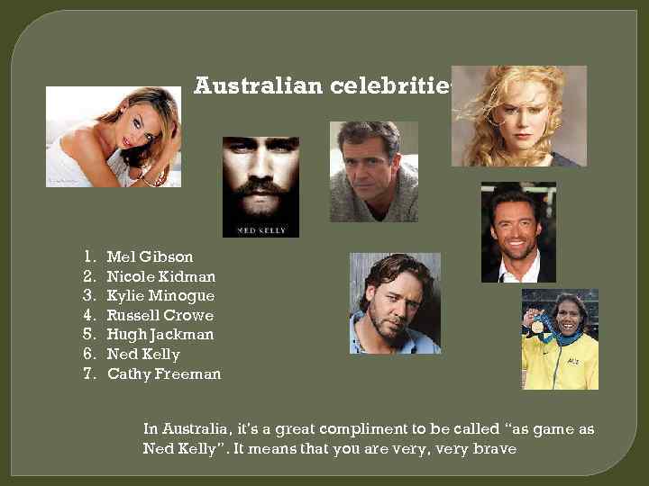 Australian celebrities 1. 2. 3. 4. 5. 6. 7. Mel Gibson Nicole Kidman Kylie