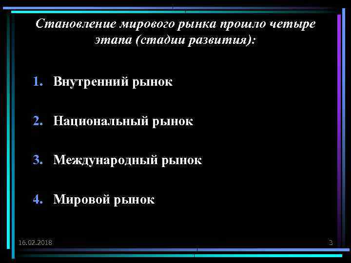 Становление мирового рынка прошло четыре этапа (стадии развития): 1. Внутренний рынок 2. Национальный рынок