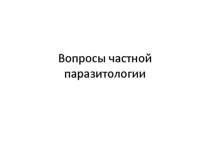 Вопросы частной паразитологии 