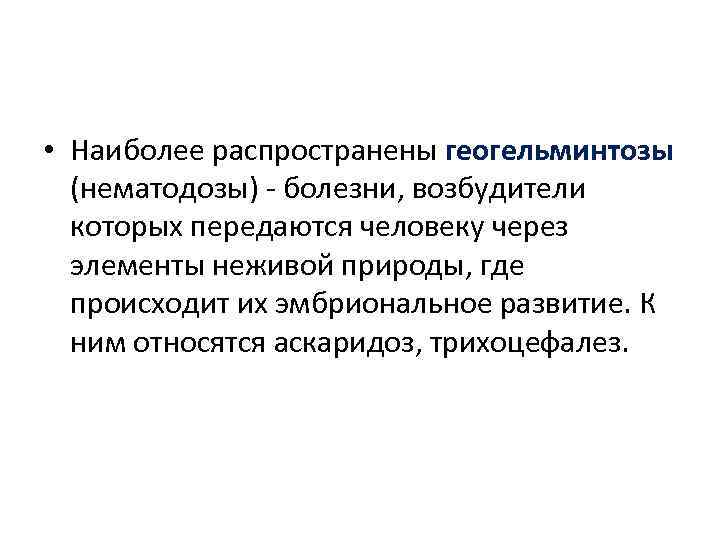  • Наиболее распространены геогельминтозы (нематодозы) - болезни, возбудители которых передаются человеку через элементы