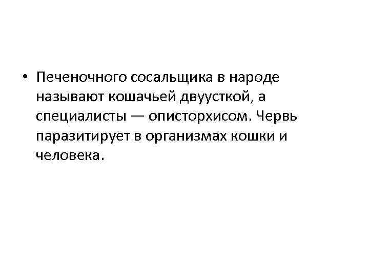  • Печеночного сосальщика в народе называют кошачьей двуусткой, а специалисты — описторхисом. Червь