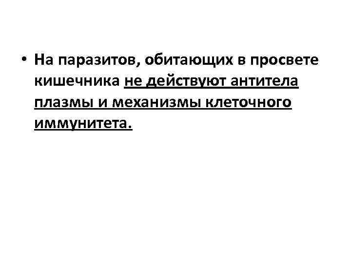  • На паразитов, обитающих в просвете кишечника не действуют антитела плазмы и механизмы