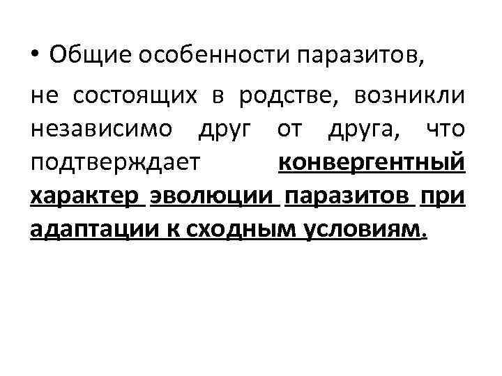  • Общие особенности паразитов, не состоящих в родстве, возникли независимо друг от друга,