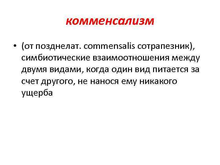 комменсализм • (от позднелат. commensalis сотрапезник), симбиотические взаимоотношения между двумя видами, когда один вид