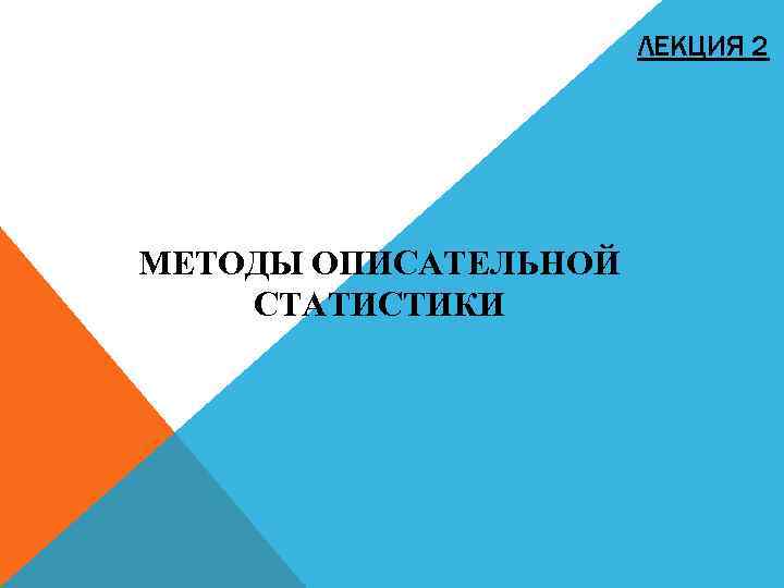 ЛЕКЦИЯ 2 МЕТОДЫ ОПИСАТЕЛЬНОЙ СТАТИСТИКИ 