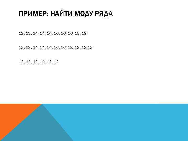 ПРИМЕР: НАЙТИ МОДУ РЯДА 12, 13, 14, 14, 16, 16, 18, 19 12, 13,