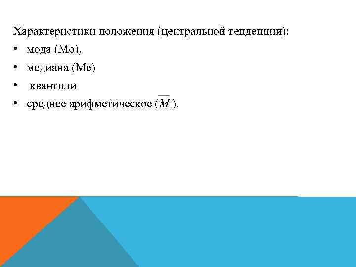 Характеристики положения (центральной тенденции): • мода (Мо), • медиана (Ме) • квантили • среднее