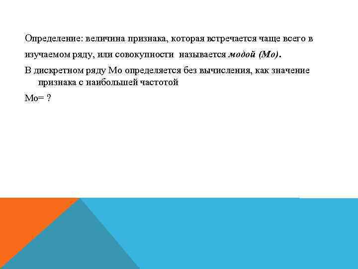 Определение: величина признака, которая встречается чаще всего в изучаемом ряду, или совокупности называется модой