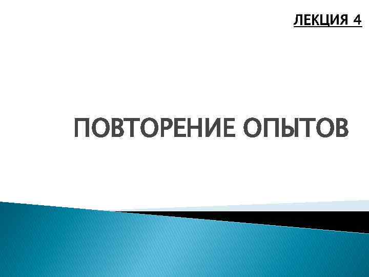 ЛЕКЦИЯ 4 ПОВТОРЕНИЕ ОПЫТОВ 