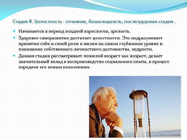 Стадия 8. Целостность - отчаяние, безысходность, послетрудовая стадия. Начинается в период поздней взрослости, зрелость.
