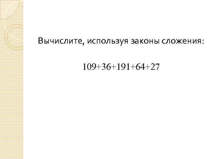 Вычислите, используя законы сложения: 109+36+191+64+27 