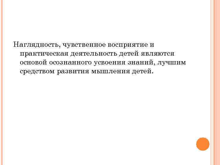 Наглядность, чувственное восприятие и практическая деятельность детей являются основой осознанного усвоения знаний, лучшим средством