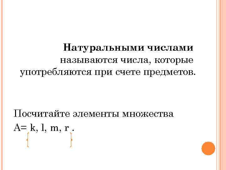 Натуральными числами называются числа, которые употребляются при счете предметов. Посчитайте элементы множества А= k,
