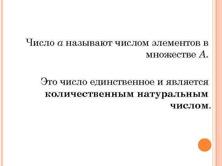 Число а называют числом элементов в множестве А. Это число единственное и является количественным