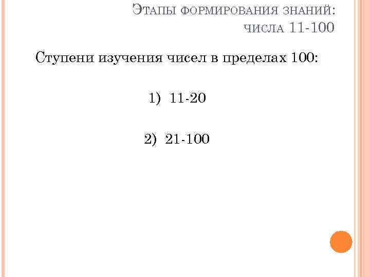 ЭТАПЫ ФОРМИРОВАНИЯ ЗНАНИЙ: ЧИСЛА 11 -100 Ступени изучения чисел в пределах 100: 1) 11