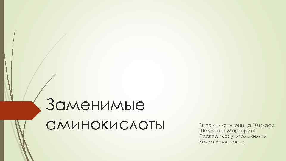 Заменимые аминокислоты Выполнила: ученица 10 класс Шелепова Маргарита Проверила: учитель химии Хаяла Романовна 
