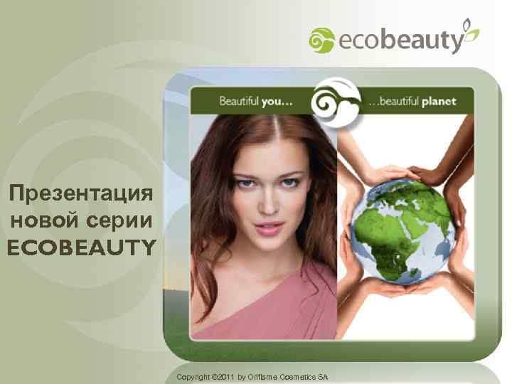 Презентация новой серии ECOBEAUTY Copyright © 2011 by Oriflame Cosmetics SA 