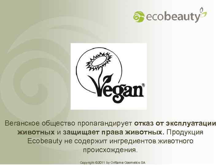 Веганское общество пропагандирует отказ от эксплуатации животных и защищает права животных. Продукция Ecobeauty не
