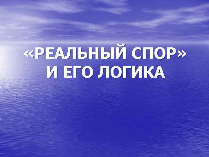  «РЕАЛЬНЫЙ СПОР» И ЕГО ЛОГИКА 