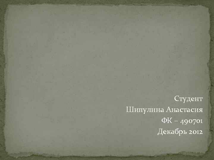 Студент Шипулина Анастасия ФК – 490701 Декабрь 2012 