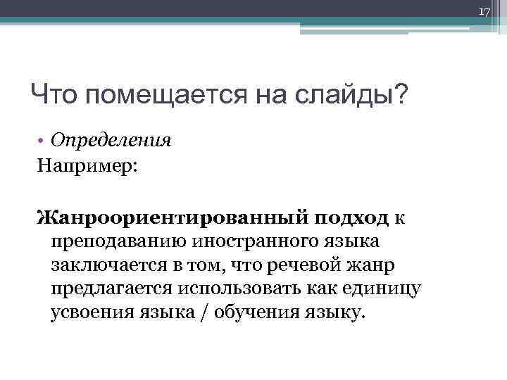 17 Что помещается на слайды? • Определения Например: Жанроориентированный подход к преподаванию иностранного языка