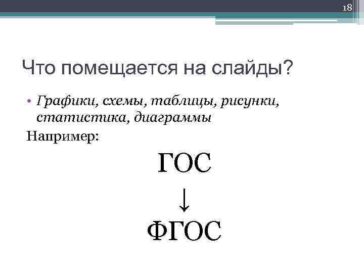 18 Что помещается на слайды? • Графики, схемы, таблицы, рисунки, статистика, диаграммы Например: ГОС