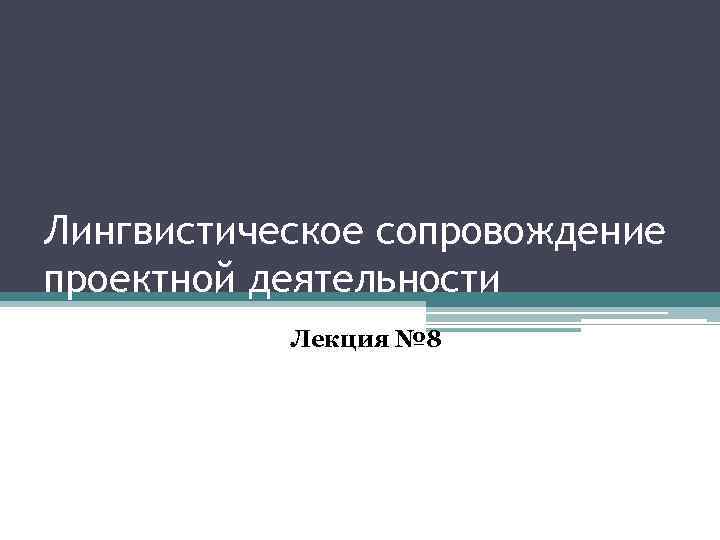Лингвистическое сопровождение проектной деятельности Лекция № 8 