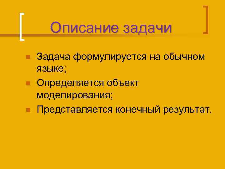 Описание задачи n n n Задача формулируется на обычном языке; Определяется объект моделирования; Представляется