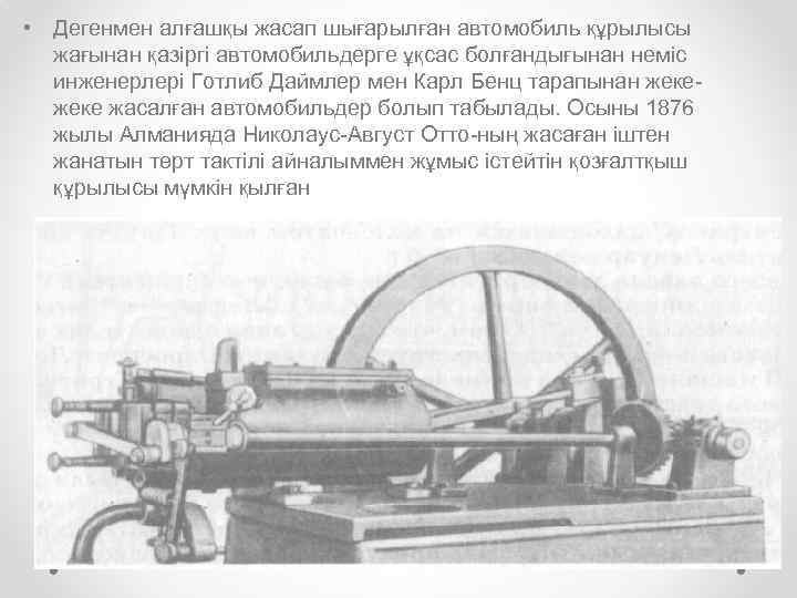  • Дегенмен алғашқы жасап шығарылған автомобиль құрылысы жағынан қазіргі автомобильдерге ұқсас болғандығынан неміс