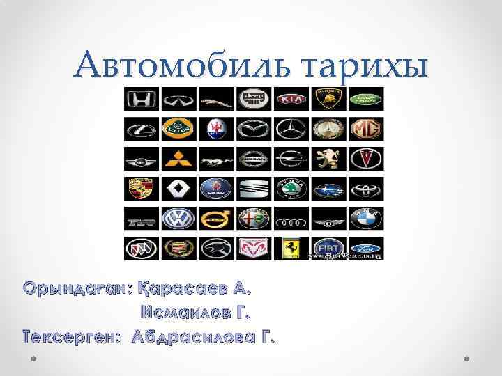 Автомобиль тарихы О рында ғ ан: Қ арасаев А. Исмаилов Г. Тексерген: Абдрасилова Г.