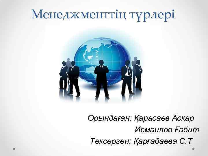 Менеджменттің түрлері Орындаған: Қарасаев Асқар Исмаилов Ғабит Тексерген: Қарғабаева С. Т 