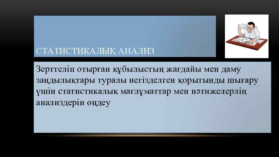 СТАТИСТИКАЛЫҚ АНАЛИЗ Зерттеліп отырған құбылыстың жағдайы мен даму заңдылықтары туралы негізделген қорытынды шығару үшін