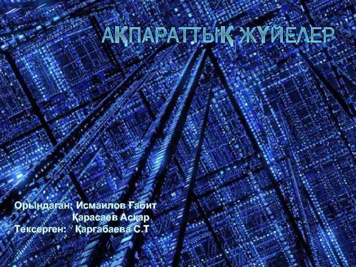 АҚПАРАТТЫҚ ЖҮЙЕЛЕР Орындаған: Исмаилов Ғабит Қарасаев Асқар Тексерген: Қарғабаева С. Т 