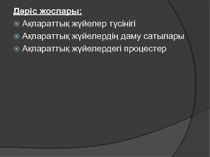 Дәріс жоспары: Ақпараттық жүйелер түсінігі Ақпараттық жүйелердің даму сатылары Ақпараттық жүйелердегі процестер 