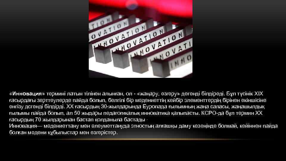  «Инновация» терминi латын тілінен алынған, ол - «жаңару, өзгеру» дегендi бiлдiредi. Бұл түсінік